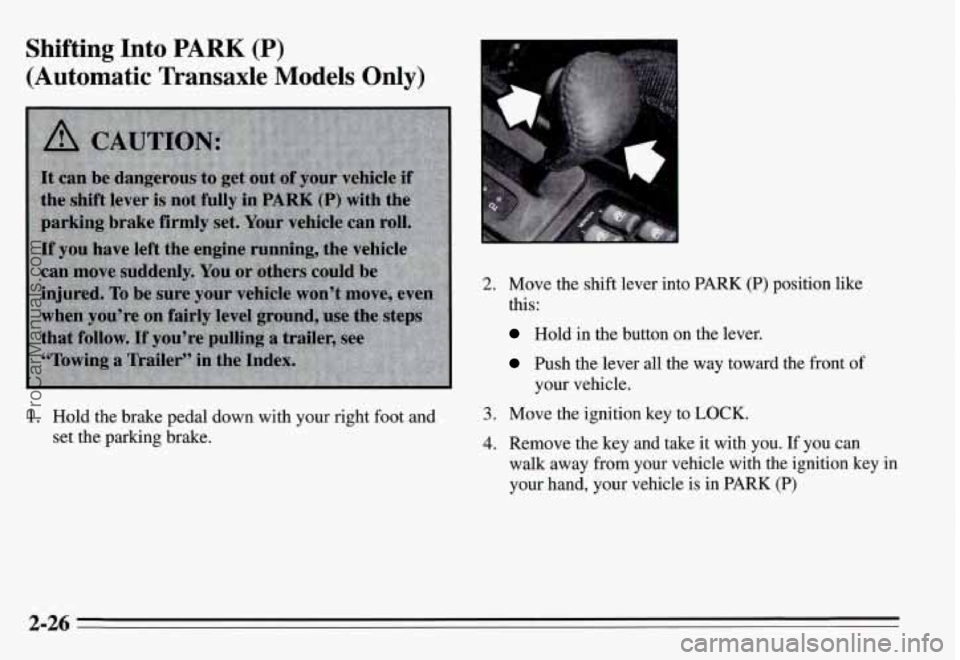 PONTIAC GRAND-AM 1995  Owners Manual Shifting  Into PARK (P) 
(Automatic  Transaxle Models Only) 
2. Move the shift  lever  into 
this: 
Hold  in  the button on 
Push  the  lever all the 
your  vehicle. 
PARK  (P)  position  like 
I the 