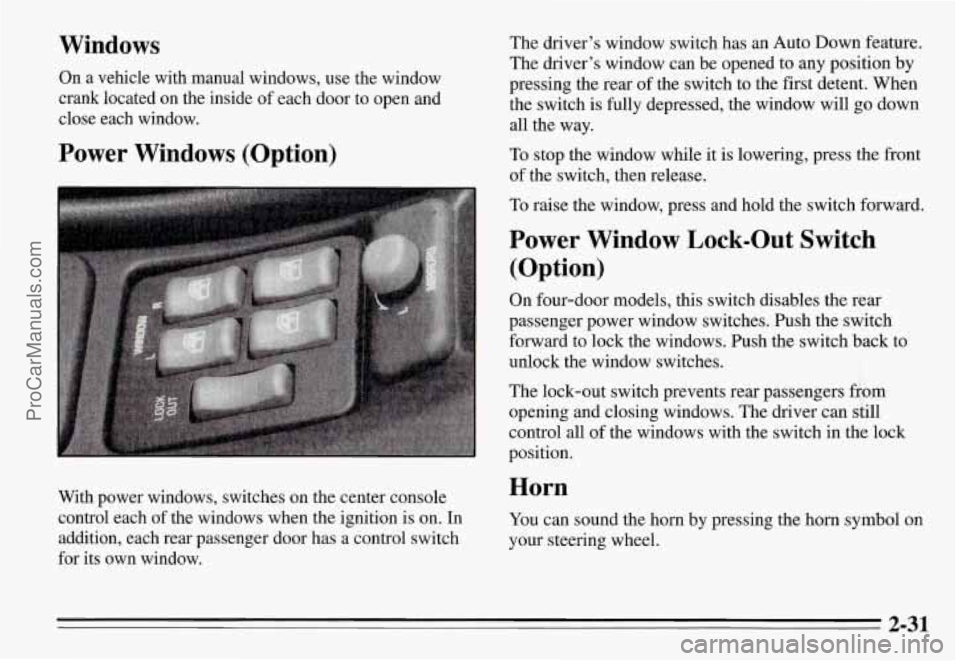 PONTIAC GRAND-AM 1995 Owners Manual Windows
On a vehicle with manual windows, use the window
crank located on the inside of each door to open and
close each window.
Power Windows (Option)
With power windows, PONTIAC GRAND-AM 1995 Owners Manual Windows
On a vehicle with manual windows, use the window
crank located on the inside of each door to open and
close each window.
Power Windows (Option)
With power windows,
