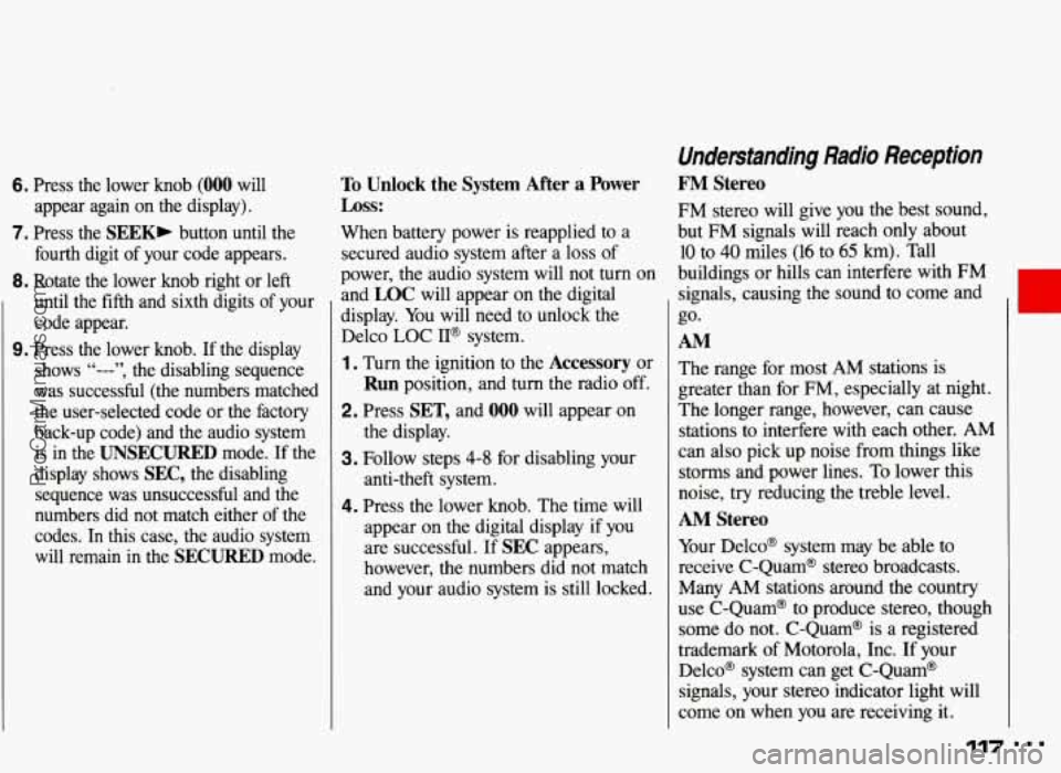PONTIAC GRAND-AM 1993  Owners Manual 6. Press  the  lower  knob (000 will 
appear  again  on  the  display). 
7. Press  the SEEK, button  until  the 
fourth  digit  of  your code  appears. 
8. Rotate  the  lower  knob  right  or left 
un
