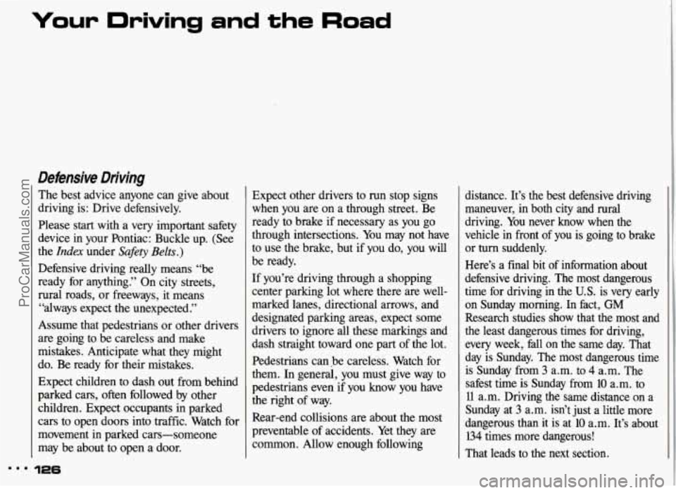 PONTIAC GRAND-AM 1993 Owners Manual Defensive Driving
The best advice anyone can give about
driving is: Drive defensively.
Please start with a very important safety
device in your Pontiac: Buckle up. (See
the
In PONTIAC GRAND-AM 1993 Owners Manual Defensive Driving
The best advice anyone can give about
driving is: Drive defensively.
Please start with a very important safety
device in your Pontiac: Buckle up. (See
the
In