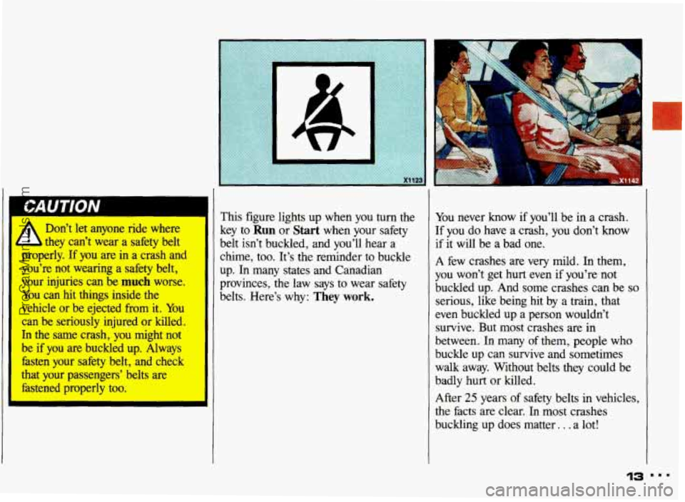 PONTIAC GRAND-AM 1993 Owners Manual Don’t let anyone ride where
they can’t wear a safety belt
properly.
If you are in a crash and
you’re not wearing a safety belt,
your injuries can be
much worse.
You can PONTIAC GRAND-AM 1993 Owners Manual Don’t let anyone ride where
they can’t wear a safety belt
properly.
If you are in a crash and
you’re not wearing a safety belt,
your injuries can be
much worse.
You can