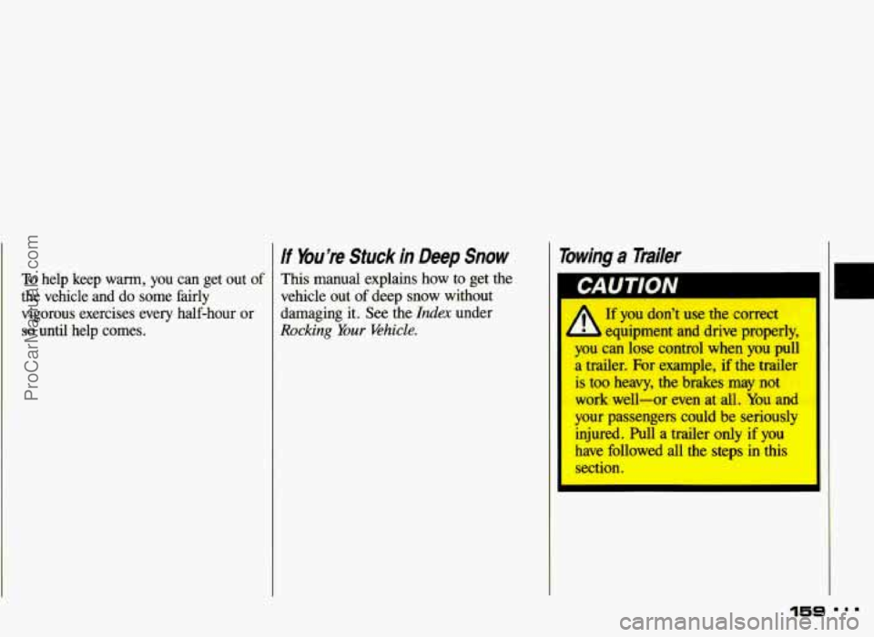 PONTIAC GRAND-AM 1993  Owners Manual To help  keep warm, you can  get  out  of 
the  vehicle  and  do some  fairly 
vigorous  exercises  every  half-hour  or 
so until  help  comes. 
If Youre Stuck in Deep Snow 
This manual  explains  h
