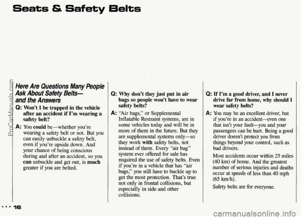 PONTIAC GRAND-AM 1993 Owners Manual Seats & Safety 6elts
Here Are Questions Many People
Ask About Safety Belts-
and the Answers
Q: Won’t I be trapped in the vehicle
after
an accident if I’m wearing a
safety bel PONTIAC GRAND-AM 1993 Owners Manual Seats & Safety 6elts
Here Are Questions Many People
Ask About Safety Belts-
and the Answers
Q: Won’t I be trapped in the vehicle
after
an accident if I’m wearing a
safety bel