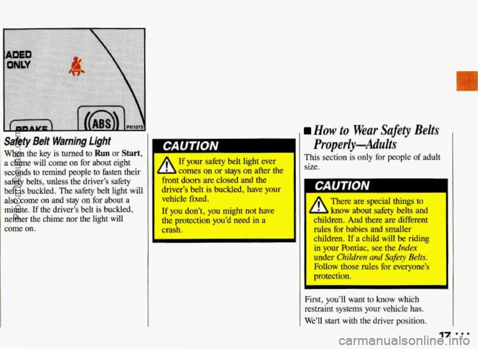 PONTIAC GRAND-AM 1993 Owners Manual r
Safety Belt Warning Llght
When the key is turned to Run or Start,
a chime will come on for about eight
seconds to remind people to fasten their
safety belts, unless the driver PONTIAC GRAND-AM 1993 Owners Manual r
Safety Belt Warning Llght
When the key is turned to Run or Start,
a chime will come on for about eight
seconds to remind people to fasten their
safety belts, unless the driver