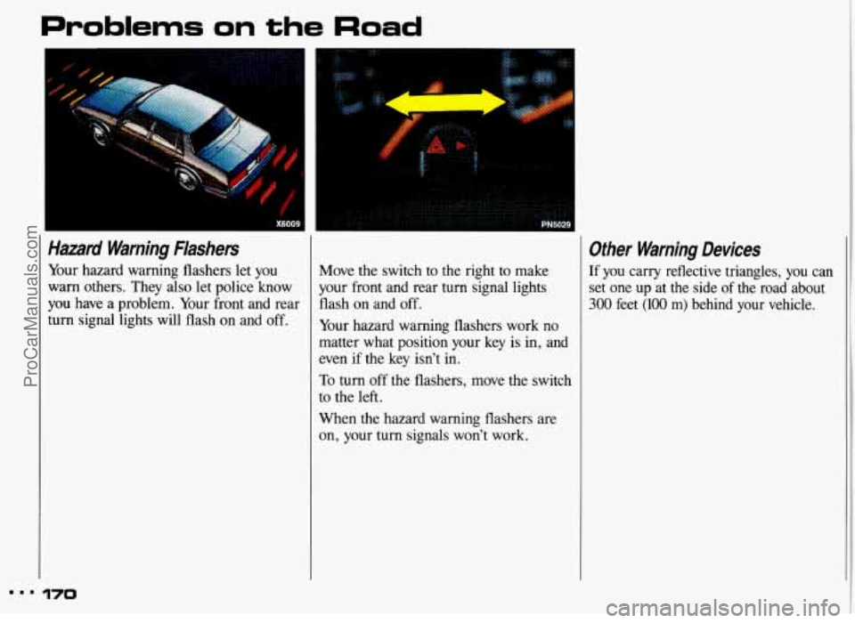 PONTIAC GRAND-AM 1993  Owners Manual Problems on the Road 
Hazard  Warning  Flashers 
Your hazard  warning  flashers let you 
warn  others.  They  also  let  police  know 
you  have  a  problem. Your front  and  rear 
turn  signal  light
