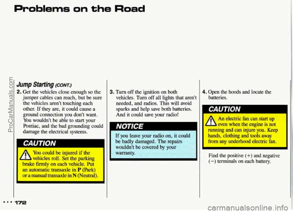 PONTIAC GRAND-AM 1993  Owners Manual Jump Starting (CONTJ 
2. Get  the  vehicles  close  enough so the 
jumper  cables  can  reach, but  be  sure 
the  vehicles  aren’t  touching  each 
other. 
If they  are, it  could  cause  a 
ground