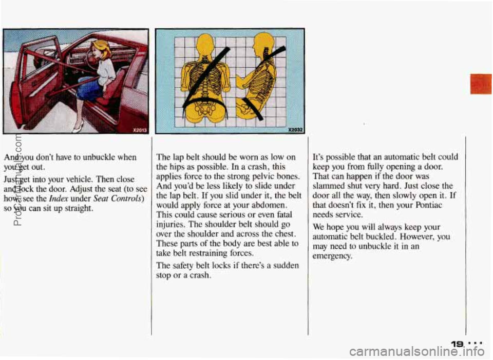 PONTIAC GRAND-AM 1993 Owners Manual ..
i I
And you don’t have to unbuckle when
you get out.
Just get into your vehicle. Then close and lock the door. Adjust the seat (to see
how, see the
Index under Seat PONTIAC GRAND-AM 1993 Owners Manual ..
i I
And you don’t have to unbuckle when
you get out.
Just get into your vehicle. Then close and lock the door. Adjust the seat (to see
how, see the
Index under Seat
