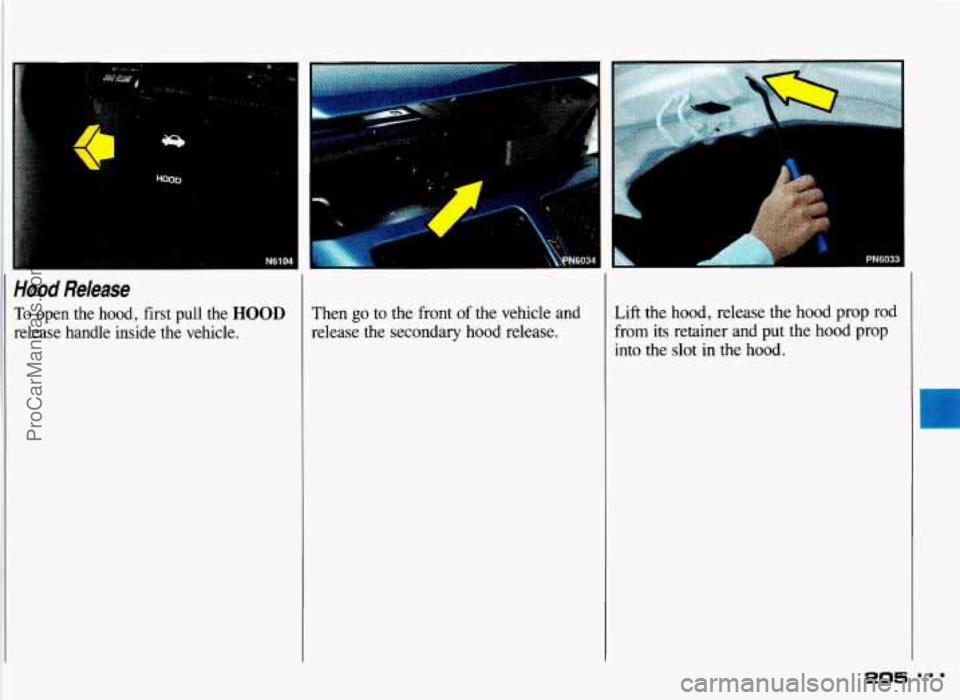 PONTIAC GRAND-AM 1993  Owners Manual N61b ~ 
Hood Release 
To open  the  hood,  first  pull  the HOOD 
release  handle  inside  the  vehicle. 
I 
1 
Then go to  the  front of the  vehicle  and 
release  the  secondary  hood  release. Lif