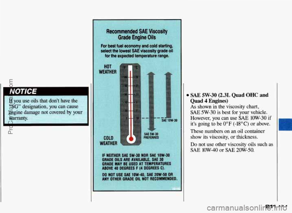 PONTIAC GRAND-AM 1993  Owners Manual SAE 5W-30 (2.3L Quad OHC and 
Quad 4 Engines) 
As shown in the  viscosity chart, 
SAE 5W-30 is best  for  your  vehicle. 
However, 
you can  use SAE 1OW-30 if 
it’s  going  to  be 0°F (-18°C) or a