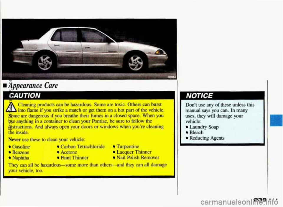PONTIAC GRAND-AM 1993  Owners Manual rn Appearance  Care 
I Cleaning  uroducts  can  be  hazardous.  Some are toxic.  Others can  burst 
/. into  fla& if you strike  a  match  or get  them  on  a  hot  part of the  vehicle. 
Some  are  d