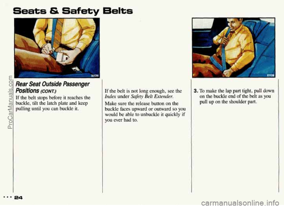 PONTIAC GRAND-AM 1993  Owners Manual 2 
Seats & Safety 6elts 
Rear  Seat  Outside  Passenger 
Positions 
(CONT.) 
If the belt  stops  before  it  reaches  the 
buckle,  tilt  the  latch  plate  and  keep 
pulling  until  you can  buckle 