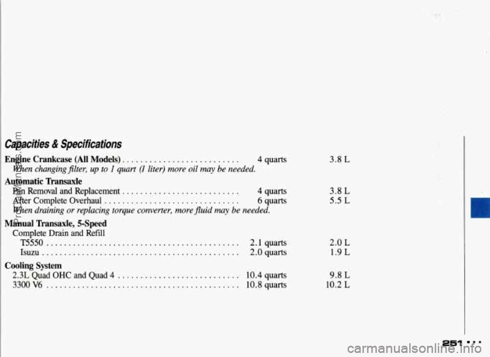 PONTIAC GRAND-AM 1993  Owners Manual Capacities & Specifications 
Engine  Crankcase  (All  Models) .......................... 4 quarts 
Automatic  Transaxle 
Men  changing  Jilter, up to I quart (I liter) more oil may be needed. 
Pan Rem
