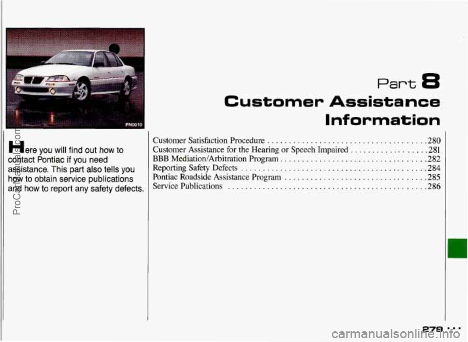 PONTIAC GRAND-AM 1993  Owners Manual Here you will find out  how  to 
contact  Pontiac 
if you  need 
assistance 
. This  part also tells  you 
how  to obtain  service publications 
and  how  to  report  any  safety  defects 
. 
Customer