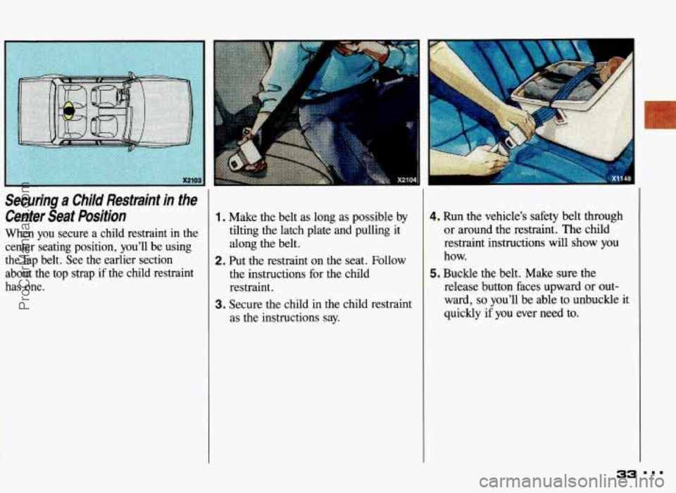 PONTIAC GRAND-AM 1993  Owners Manual Securing a Child  Restraint  in  the 
Center  Seat  Position 
When  you  secure  a child  restraint  in  the 
center  seating  position,  youll  be  using 
the  lap  belt.  See  the  earlier  section