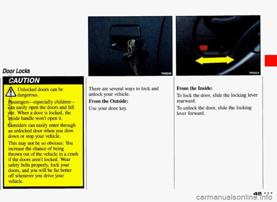 PONTIAC GRAND-AM 1993  Owners Manual Door locks I 
1 CAUTION 
* Unlocked  doors  can  be 
- dangerous. 
Passengers-especially  children- 
can  easily  open  the  doors  and  fall 
out.  When  a  door  is  locked,  the 
inside  handle  wo