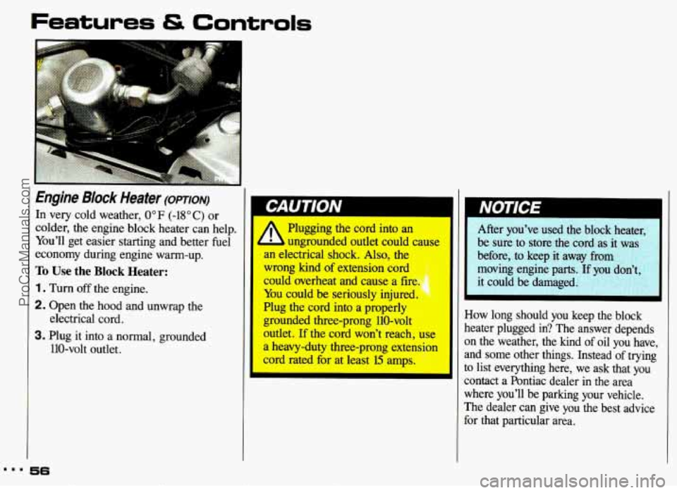 PONTIAC GRAND-AM 1993 Owners Manual Features & Controls
Engine Block Heater (oPnoN)
In very cold weather, 0" F (-18" C) or
colder, the engine block heater can help.
Youll get easier starting and better fuel
economy d PONTIAC GRAND-AM 1993 Owners Manual Features & Controls
Engine Block Heater (oPnoN)
In very cold weather, 0" F (-18" C) or
colder, the engine block heater can help.
Youll get easier starting and better fuel
economy d