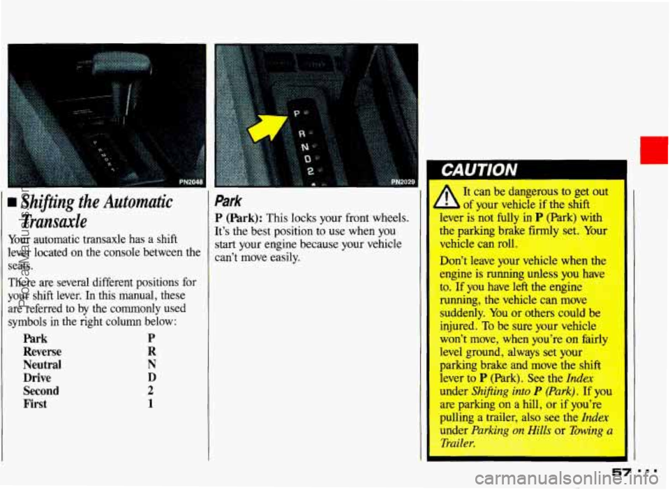 PONTIAC GRAND-AM 1993 Owners Manual Shifting the Automatic Transaxle
Your automatic transaxle has a shift
lever located on the console between the
seats.
There are several different positions for
your shift lever PONTIAC GRAND-AM 1993 Owners Manual Shifting the Automatic Transaxle
Your automatic transaxle has a shift
lever located on the console between the
seats.
There are several different positions for
your shift lever