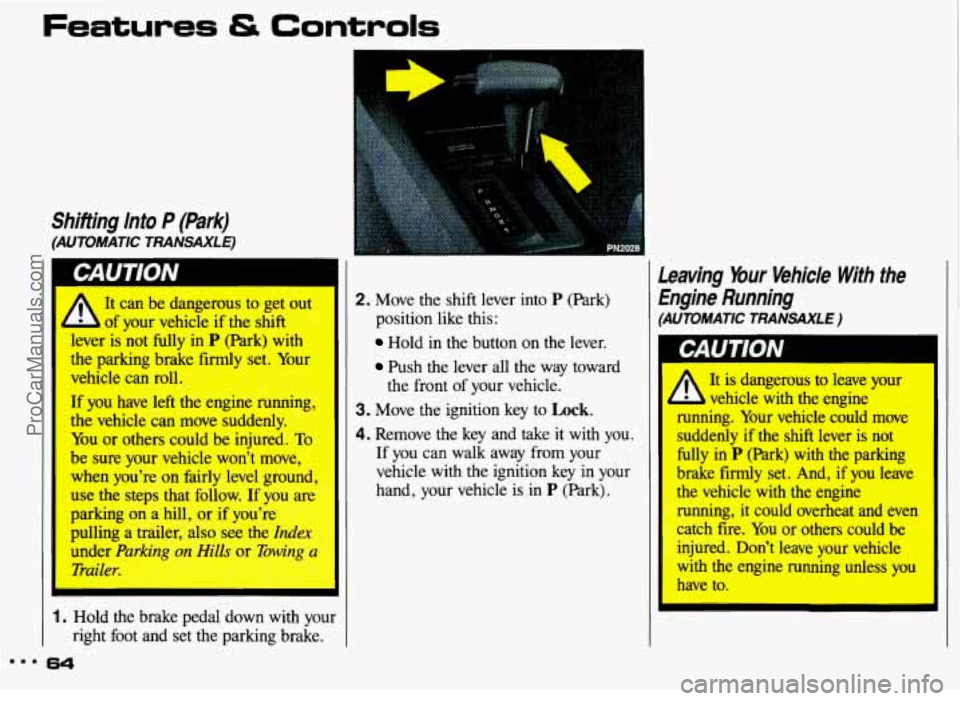 PONTIAC GRAND-AM 1993 Owners Manual Shifting Into P (Park)
(AUTOMATIC TRANSAXLE)
A
It can be dangerous to get out
of your vehicle if the shift
I
lever is not fully in P (Park) with
the parking brake firmly set. PONTIAC GRAND-AM 1993 Owners Manual Shifting Into P (Park)
(AUTOMATIC TRANSAXLE)
A
It can be dangerous to get out
of your vehicle if the shift
I
lever is not fully in P (Park) with
the parking brake firmly set.