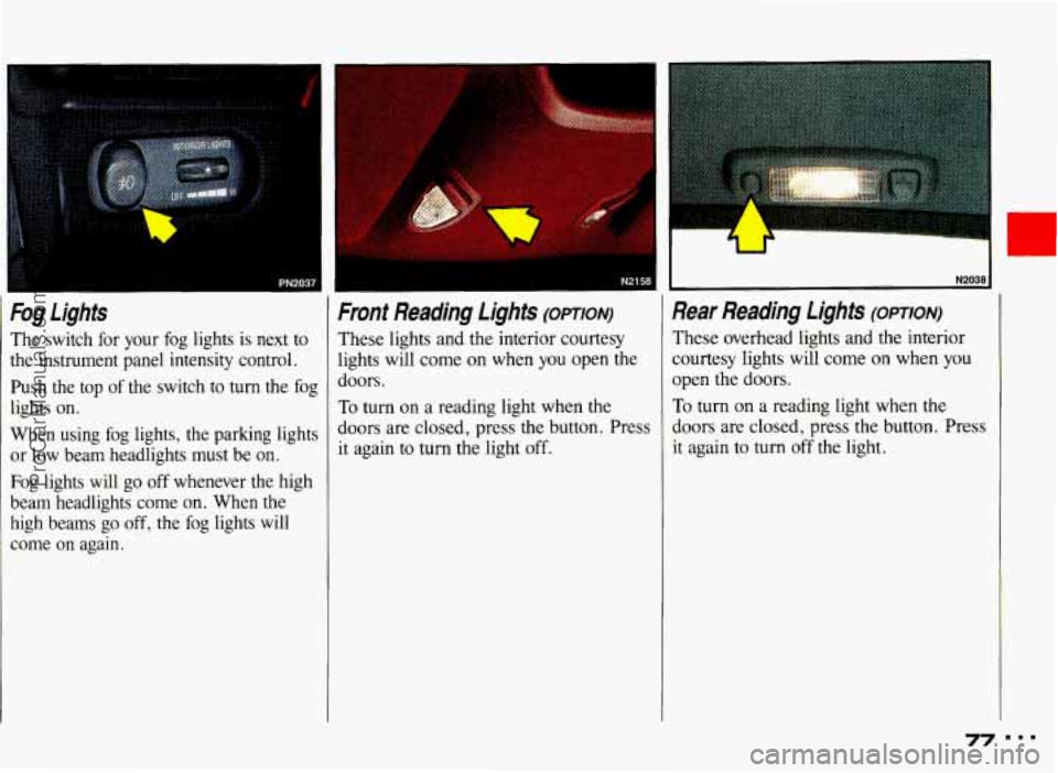 PONTIAC GRAND-AM 1993  Owners Manual Fog  Lights 
The  switch  for  your  fog  lights  is  next  to 
the  instrument  panel  intensity  control. Push  the  top  of the  switch  to 
turn the  fog 
lights  on. 
When  using  fog  lights,  t