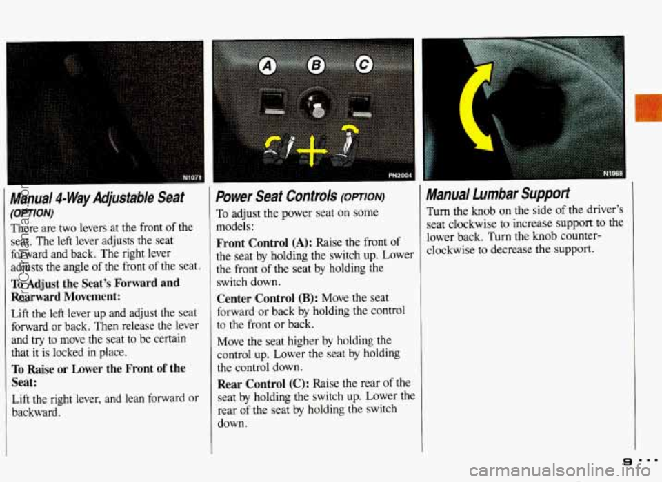 PONTIAC GRAND-AM 1993 Owners Manual Manual 4- Way Adjustable Seat
(OPTION)
There are two levers at the front of the
seat. The left lever adjusts the seat
forward and back. The right lever
adjusts the angle
of the PONTIAC GRAND-AM 1993 Owners Manual Manual 4- Way Adjustable Seat
(OPTION)
There are two levers at the front of the
seat. The left lever adjusts the seat
forward and back. The right lever
adjusts the angle
of the