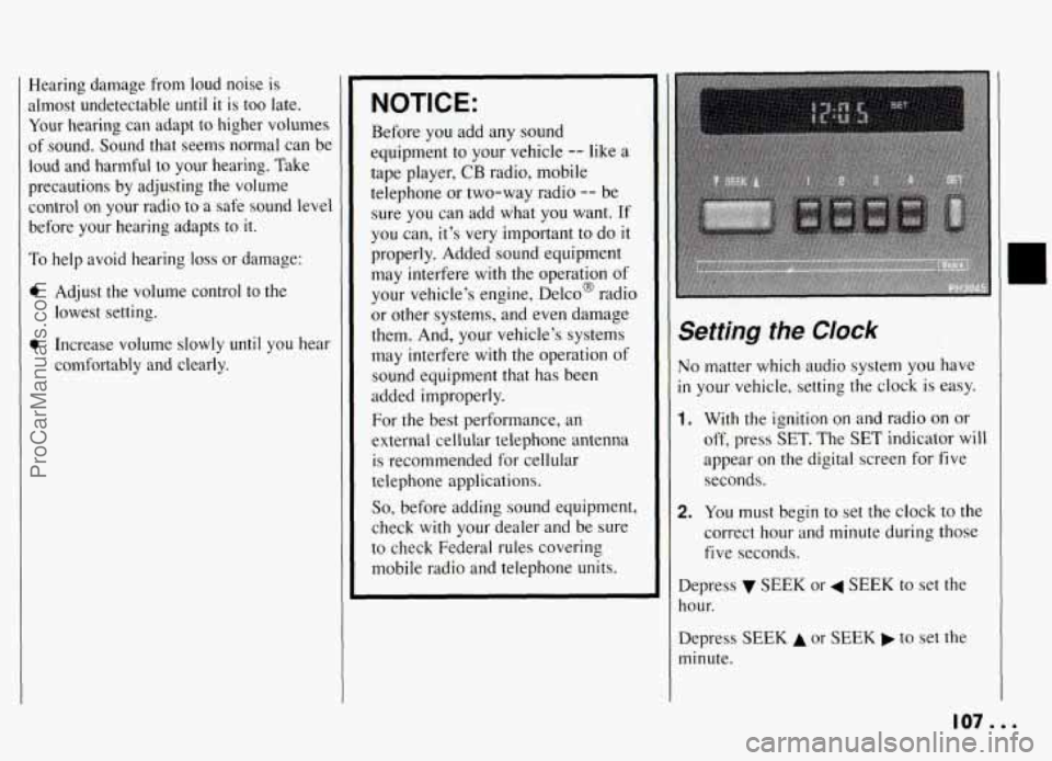 PONTIAC GRAND-AM 1994 Owners Manual Hearing damage from loud noise is
almost undetectable until
it is too late.
Your hearing can adapt to higher volumes
of sound. Sound that seems normal can be
loud and harmful PONTIAC GRAND-AM 1994 Owners Manual Hearing damage from loud noise is
almost undetectable until
it is too late.
Your hearing can adapt to higher volumes
of sound. Sound that seems normal can be
loud and harmful