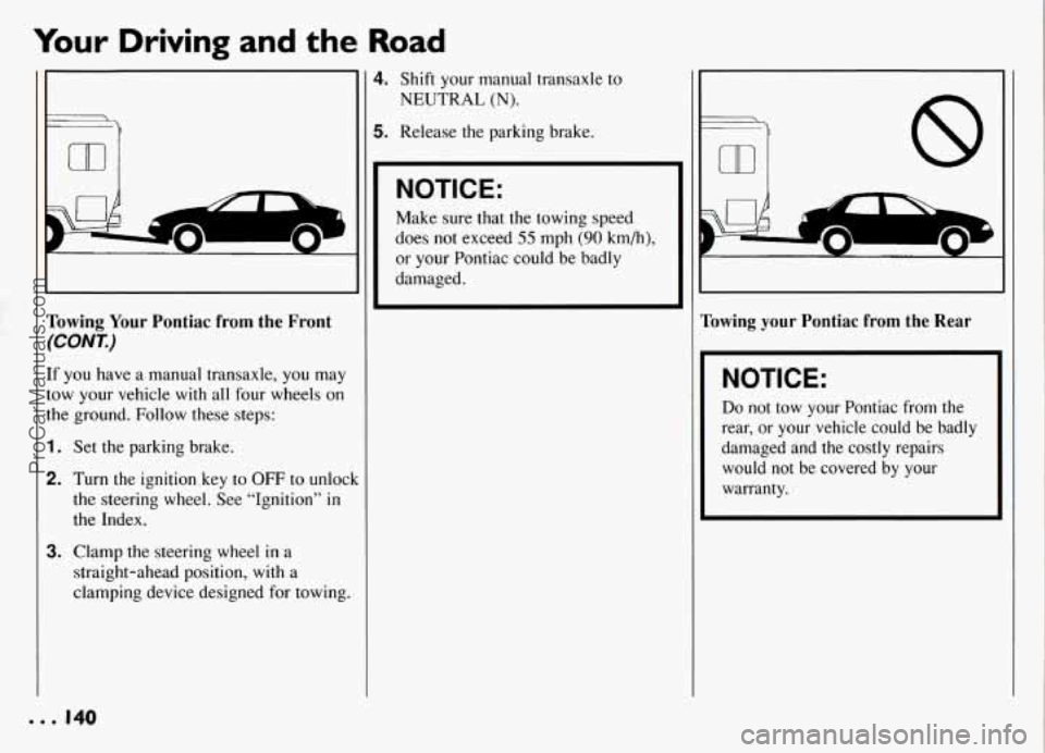 PONTIAC GRAND-AM 1994  Owners Manual Your Driving  and the Road 
Towing Your Pontiac from  the Front 
(CONT.) 
If  you  have  a manual  transaxle,  you  may 
tow  your vehicle 
with all four wheels  on 
the  ground.  Follow these steps: 