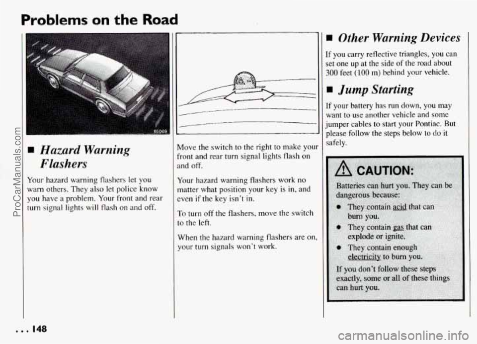 PONTIAC GRAND-AM 1994  Owners Manual Problems on the Road 
Hazard  Warning Flashers 
Your  hazard  warning  flashers let you 
warn others. They  also let police know 
you have  a problem.  Your front  and rear 
turn  signal  lights  will