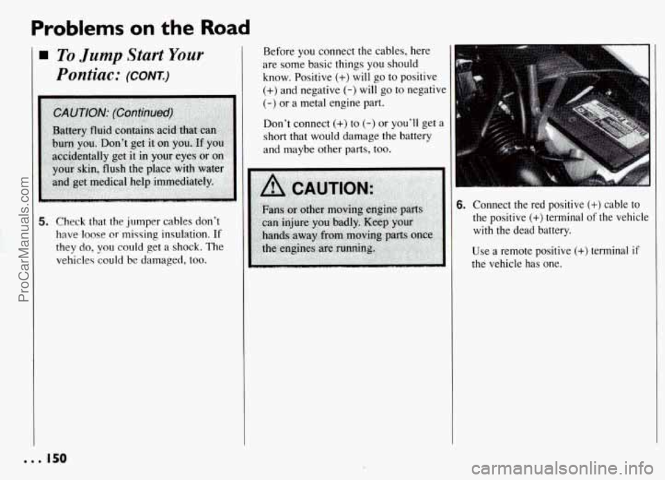 PONTIAC GRAND-AM 1994  Owners Manual Problems on the Road 
To Jump Start Your 
Pontiac: (CONK) 
5. Check that  the  jumper  cables  don’t 
have loose or missing insulation. 
If 
they do, you  could  get  a shock.  The 
vehicle?  could 