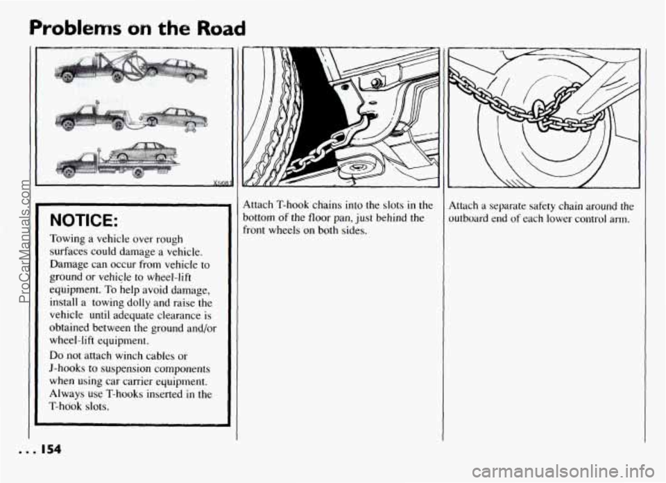 PONTIAC GRAND-AM 1994  Owners Manual NOTICE: ~  ~~ 
Towing a 
vehicle  over  rough 
surfaces  could damage a  vehicle. 
Damage  can  occur  from  vehicle  to 
ground  or vehicle  to wheel-lift 
equipment. 
To help  avoid  damage, 
instal