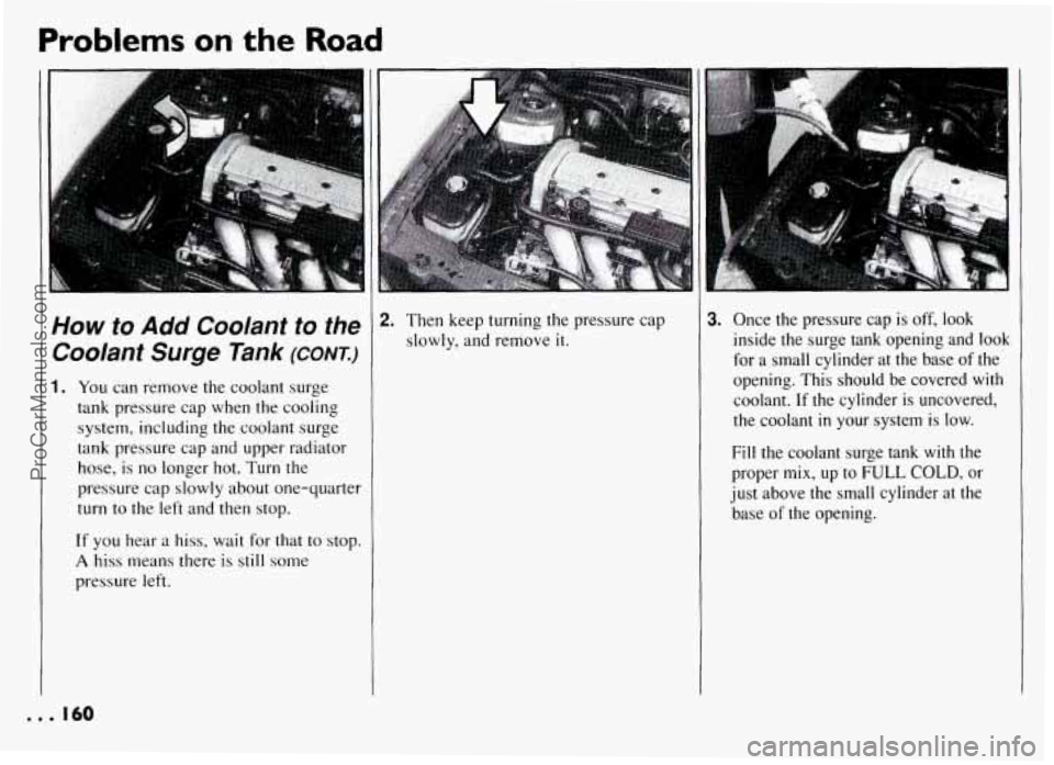 PONTIAC GRAND-AM 1994  Owners Manual Problems on the Road 
.. 
How to Add Coolant  to  the 
Coolant  Surge  Tank 
(CONK) 
1. You  can  remove  the  coolant  surge 
tank  pressure  cap when  the  cooling 
system,  including  the  coolant 