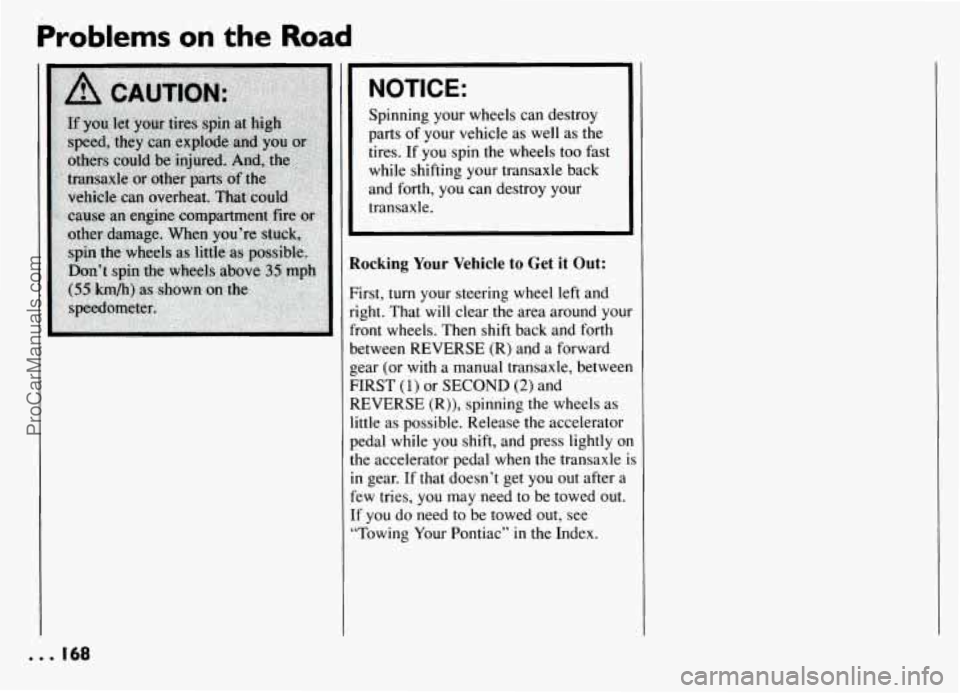 PONTIAC GRAND-AM 1994  Owners Manual Problems on the Road 
NOTICE: 
Spinning your wheels  can destroy 
parts  of  your  vehicle 
as well as the 
tires.  If you  spin the  wheels too fast 
while  shifting  your transaxle  back 
and  forth