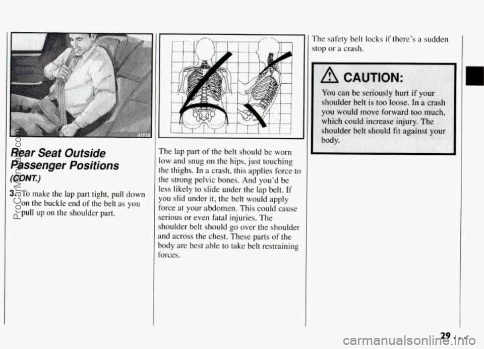PONTIAC GRAND-AM 1994  Owners Manual Rear  Seat  Outside 
Passenger  Positions 
(CONT.) 
3. To make  the  lap part  tight, pull down 
on the  buckle  end of the  belt  as  you 
pull 
up on  the  shoulder  part. 
The  lap part of the  bel