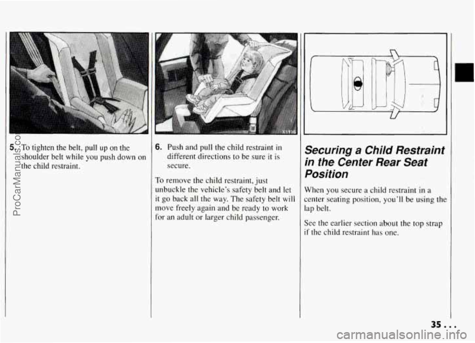 PONTIAC GRAND-AM 1994  Owners Manual 5. To tighten  the belt, pull up on the 
shoulder  belt  while  you  push  down  on 
the  child  restraint. 
6. Push and pull  the child restraint in 
different directions to  be sure it is 
secure. 
