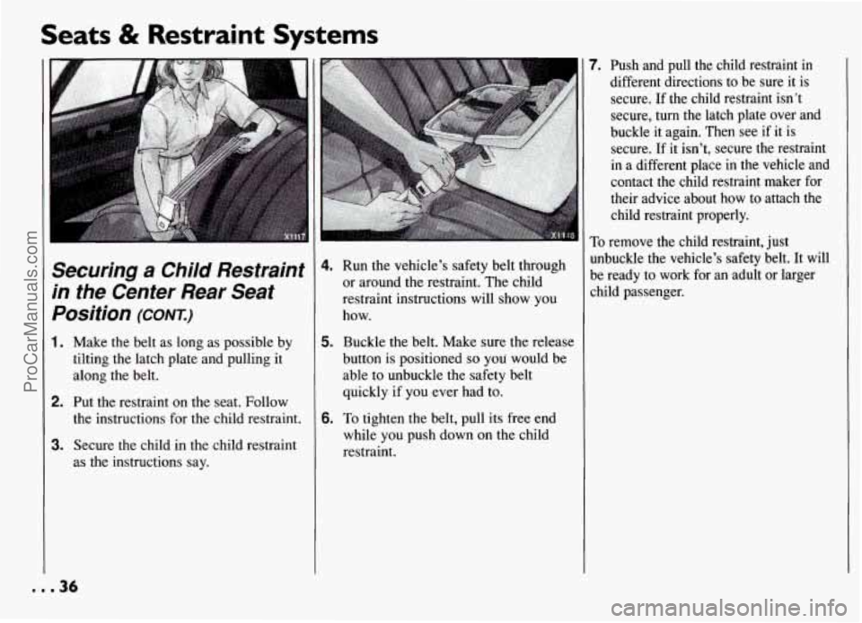 PONTIAC GRAND-AM 1994 Owners Manual Seats & Restraint Systems
Securing a Child Restraint
in the Center Rear Seat
Position
(CONT.)
1. Make the belt as long as possible by
tilting the latch plate and pulling it
along the PONTIAC GRAND-AM 1994 Owners Manual Seats & Restraint Systems
Securing a Child Restraint
in the Center Rear Seat
Position
(CONT.)
1. Make the belt as long as possible by
tilting the latch plate and pulling it
along the