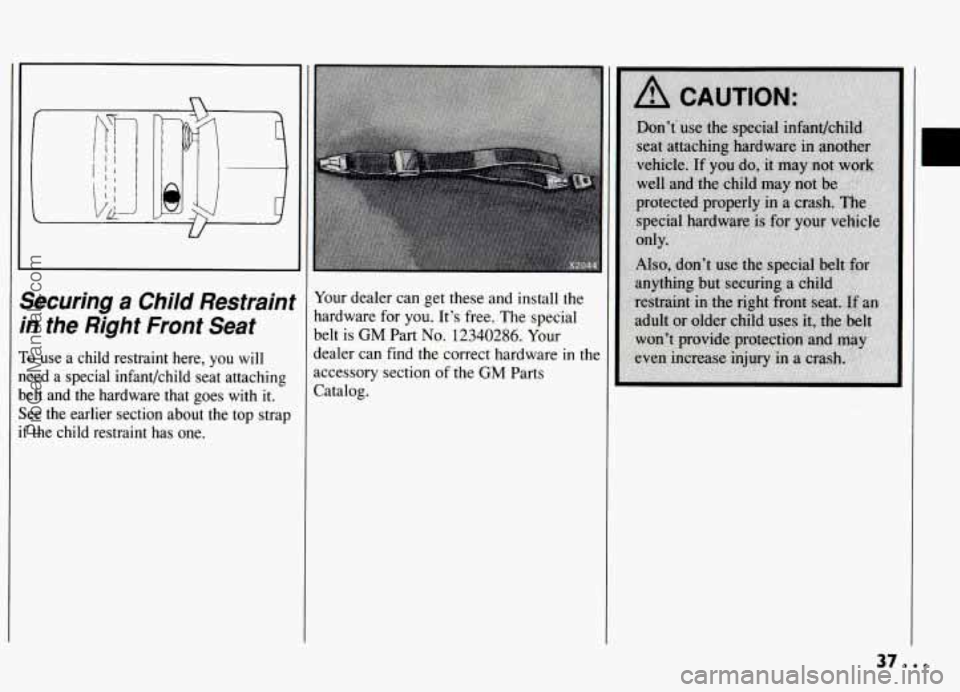 PONTIAC GRAND-AM 1994  Owners Manual iecuring a Child  Restraint 
n the  Right  Front  Seat 
o use a child  restraint  here, you will 
eed  a special  infant/child  seat  attaching 
elt and  the  hardware  that  goes  with  it. 
ee  the 