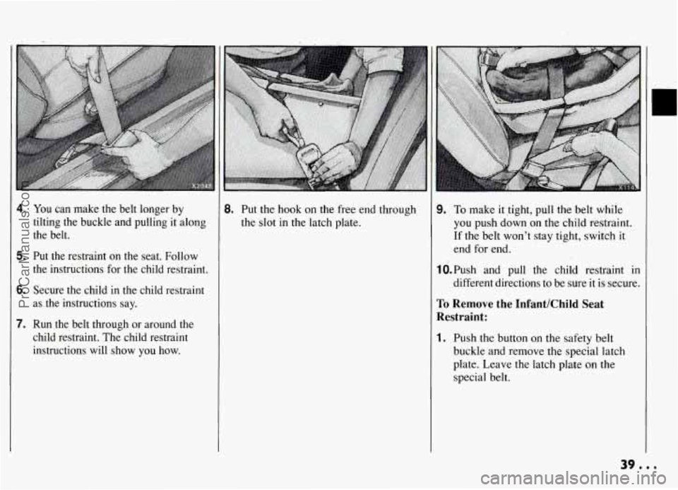 PONTIAC GRAND-AM 1994  Owners Manual 4. You can  make  the  belt  longer  by 
tilting  the  buckle  and  pulling  it along 
the  belt. 
5. Put  the  restraint on the  seat.  Follow 
the  instructions  for the  child  restraint. 
6. Secur