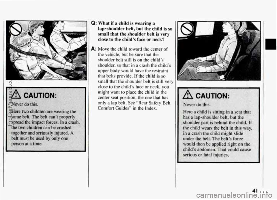 PONTIAC GRAND-AM 1994  Owners Manual Q: What if a child is wearing a 
lap-shoulder  belt,  but the child is so 
small that  the shoulder belt is  very 
close  to the  child’s  face  or  neck? 
A: Move  the  child  toward  the  center o