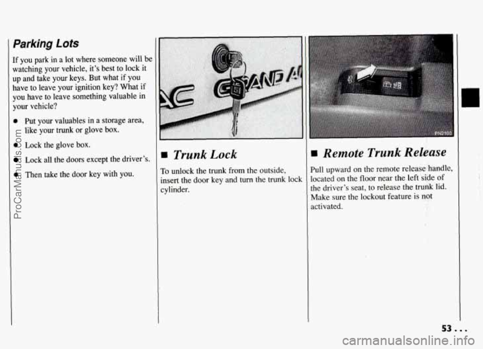 PONTIAC GRAND-AM 1994  Owners Manual 1 Parking Lots 
If you  park in a lot  where  someone  will  be 
watching  your  vehicle,  its  best  to  lock it 
up and  take  your  keys.  But  what if you 
have  to leave  your  ignition  key?  W