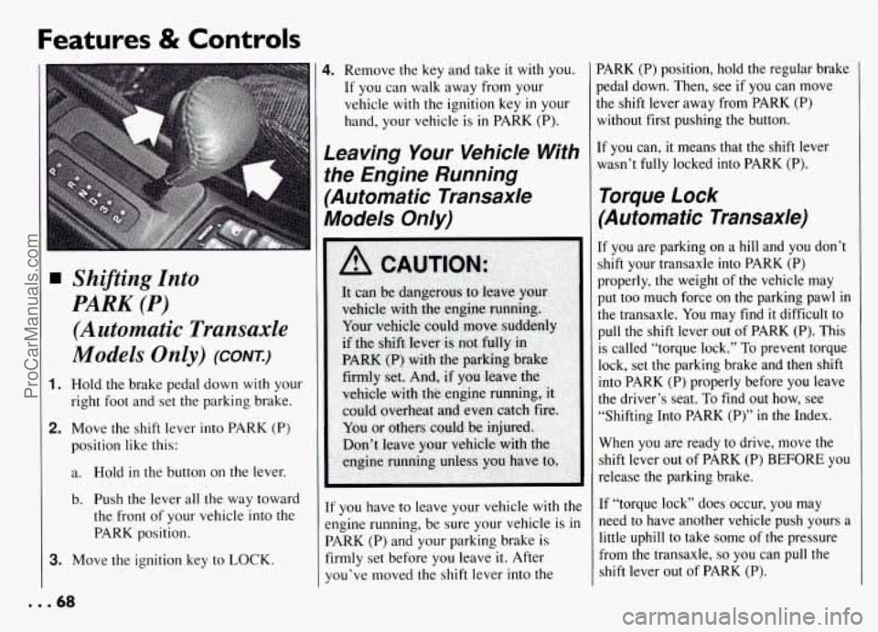 PONTIAC GRAND-AM 1994 Owners Manual Features & Controls
T
Shifting Into
PARK (P)
(Automatic Transaxle
Models Only) (cow)
1. Hold the brake pedal down with your
right foot and set the parking brake.
2. Move the shift PONTIAC GRAND-AM 1994 Owners Manual Features & Controls
T
Shifting Into
PARK (P)
(Automatic Transaxle
Models Only) (cow)
1. Hold the brake pedal down with your
right foot and set the parking brake.
2. Move the shift