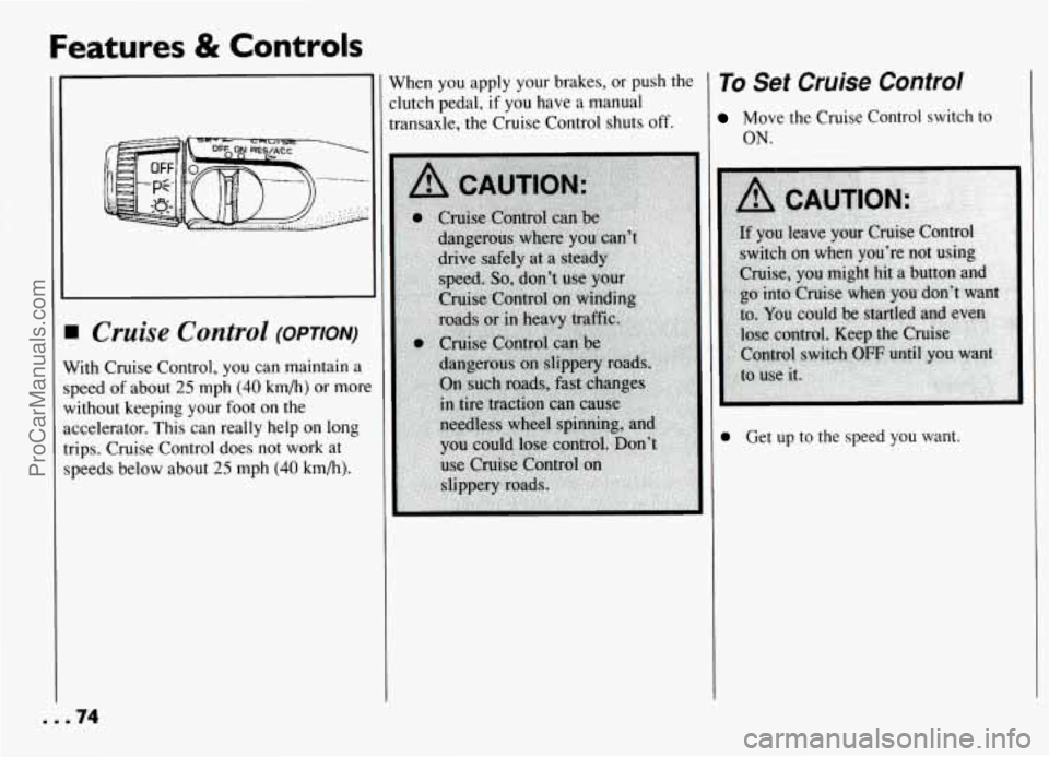 PONTIAC GRAND-AM 1994  Owners Manual Features & Controls 
When  you apply your  brakes,  or push  the 
:lutch  pedal, 
if you  have  a manual 
:ramaxle,  the Cruise  Control  shuts off. 
I Cruise Control (OPTION) 
Vith Cruise Control,  y