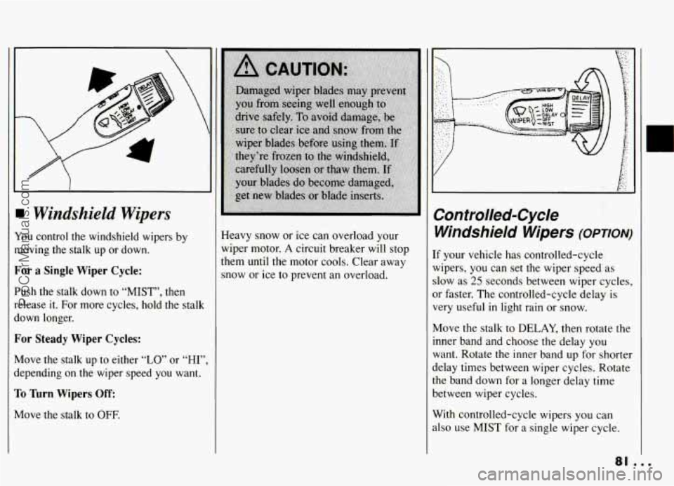 PONTIAC GRAND-AM 1994 Owners Manual Windshield Wipers
You control the windshield wipers by
moving the stalk up or down.
For a Single Wiper Cycle:
Push the stalk down to “MIST”, then
release it. For more cycl PONTIAC GRAND-AM 1994 Owners Manual Windshield Wipers
You control the windshield wipers by
moving the stalk up or down.
For a Single Wiper Cycle:
Push the stalk down to “MIST”, then
release it. For more cycl