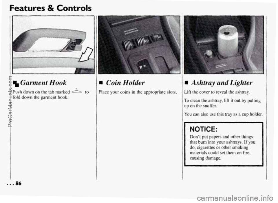PONTIAC GRAND-AM 1994  Owners Manual Features & Controls 
I 
Garment Hook 
Push down on  the  tab  marked 2L to 
fold  down  the  garment  hook. 
I Coin  Holder 
lace  your  coins  in  the  appropriate  slots. 
Ashtray and Lighter 
Aft 
