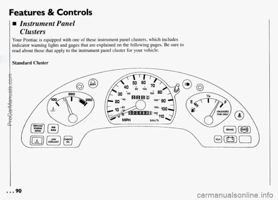 PONTIAC GRAND-AM 1994  Owners Manual Features & Controls 
Instrument  Panel Clusters 
Your  Pontiac is equipped with  one of these instrument panel clusters, which includes 
indicator  warning lights and gages  that  are explained on the