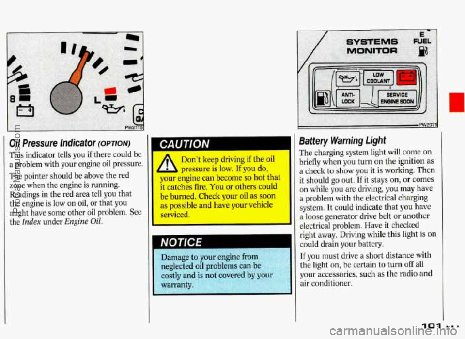 PONTIAC GRAND-PRIX 1993 Owners Manual Oil Pressure Indicator (OPTION)
This indicator tells you if there could be
a problem with your engine oil pressure.
The pointer should be above the red
zone when the engine is PONTIAC GRAND-PRIX 1993 Owners Manual Oil Pressure Indicator (OPTION)
This indicator tells you if there could be
a problem with your engine oil pressure.
The pointer should be above the red
zone when the engine is