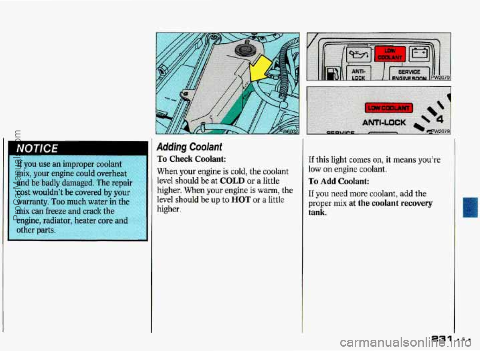 PONTIAC GRAND-PRIX 1993  Owners Manual I 
NOTICE 
If you use an improper  coolant 
mix,  your  engine  could  overheat 
and  be  badly  damaged.  The  repair 
cost  wouldn’t  be  covered  by  your 
warranty.  Too much  water  in the 
mix