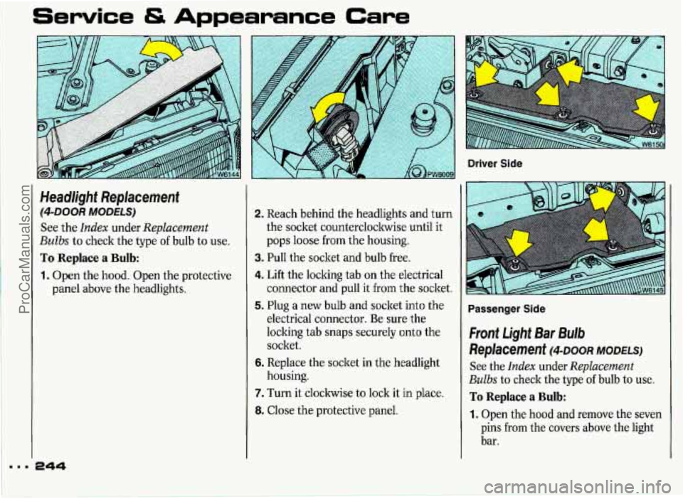 PONTIAC GRAND-PRIX 1993  Owners Manual Service & Appearance Care 
Driver  Side 
Headlight  Replacement 
(4-DOOR MODELS) 
See the Index under Replacement 
Bulbs to check  the type of bulb  to use. 
To Replace a Bulb: 
1. Open  the  hood. Op