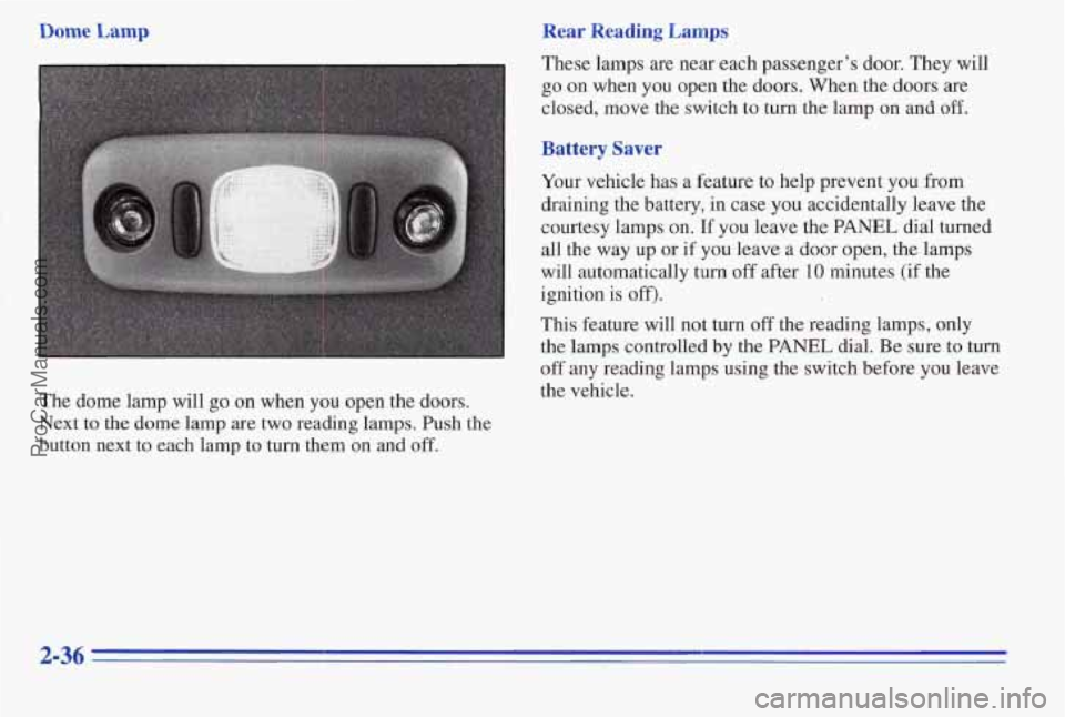 PONTIAC PONTIAC 1996  Owners Manual Dome  Lamp 
The  dome  lamp  will go on when YOU open  the  doors. 
Next to the dome lamp are two reading lamps.  Push  the 
button  next 
to each  lamp to turn them  on  and oE 
Rear  Reading  Lamps 