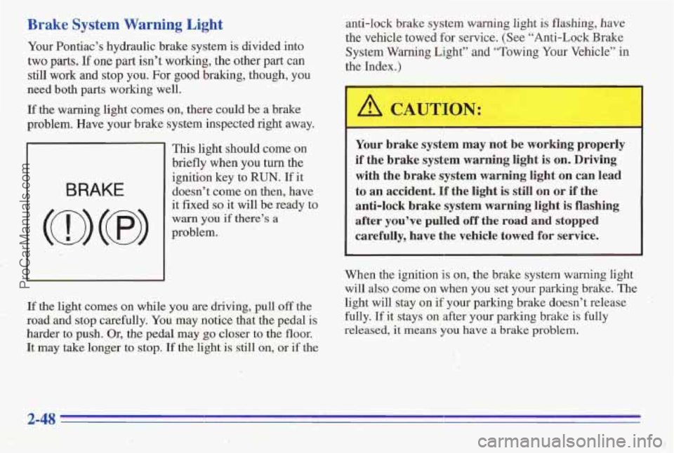 PONTIAC PONTIAC 1996  Owners Manual Brake System Warning  Light 
Your Pontiacs hydraulic brake system  is divided into 
two pats. If one part isnt  working, the other  pa;t.can 
still  work  and stop  you.  For 
good braking, though, 