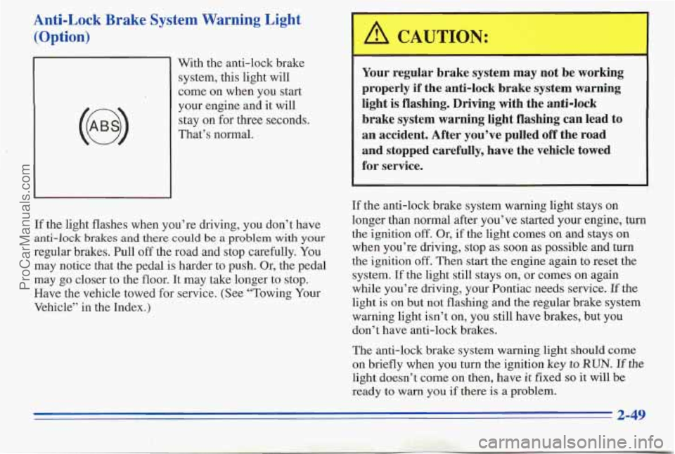 PONTIAC PONTIAC 1996  Owners Manual Anti-Lock  Brake  System  Warning  Light (Option) 
(@) 
With the anti-lock brake 
system, this light will 
come  on when  you start 
your engine and  it will 
stay 
on for three seconds. 
That’s nor