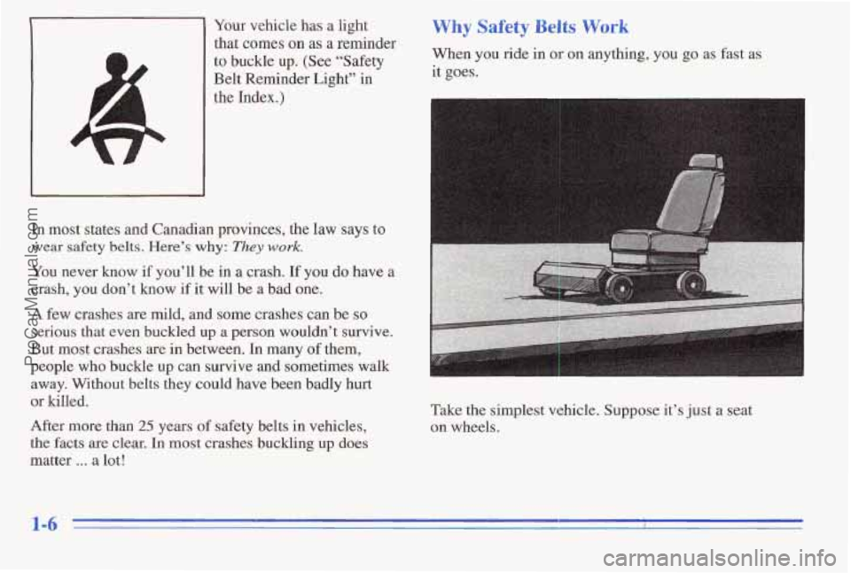 PONTIAC PONTIAC 1996  Owners Manual Your  vehicle has a light 
that comes  on as a  reminder 
to buckle  up.  (See  “Safety 
Belt  Reminder  Light”  in 
the 
Index.) 
In  most  states  and Canadian  provinces,  the law says to 
wear